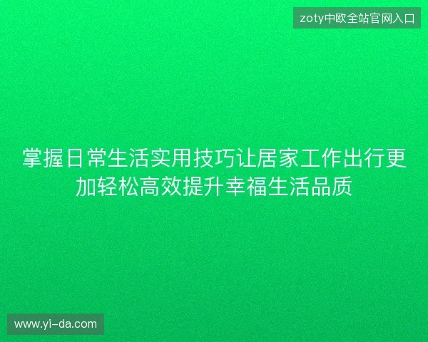 掌握日常生活实用技巧让居家工作出行更加轻松高效提升幸福生活品质