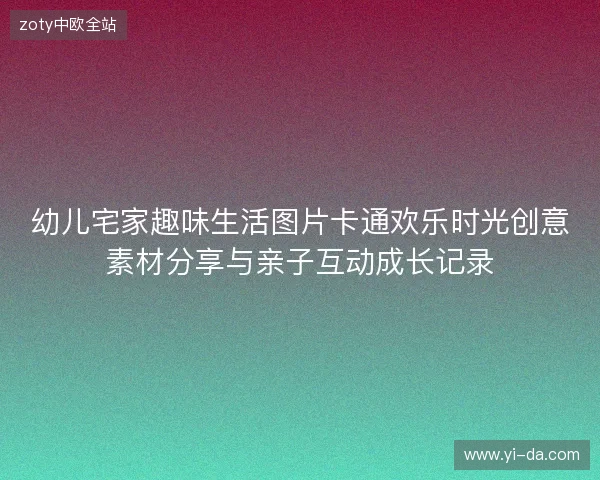 幼儿宅家趣味生活图片卡通欢乐时光创意素材分享与亲子互动成长记录